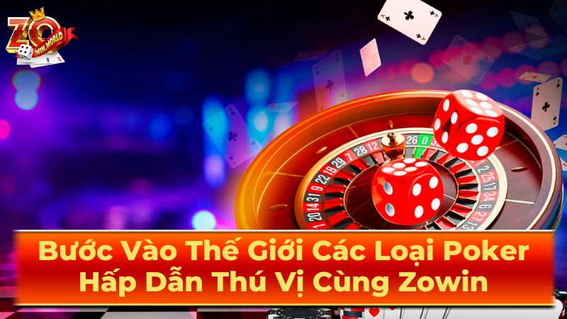 Bước Vào Thế Giới Các Loại Poker Hấp Dẫn Thú Vị Cùng Zowin 1 Các Loại Poker Phổ Biến